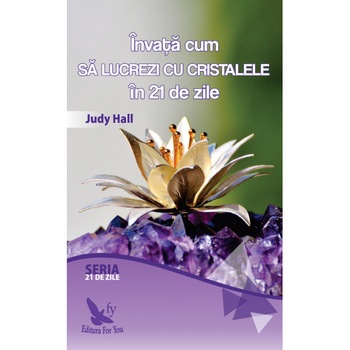 Invata Cum Sa Lucrezi Cu Cristalele In 21 De Zile - Judy Hall Invata Cum Sa Lucrezi Cu Cristalele In 21 De Zile - Judy Hall