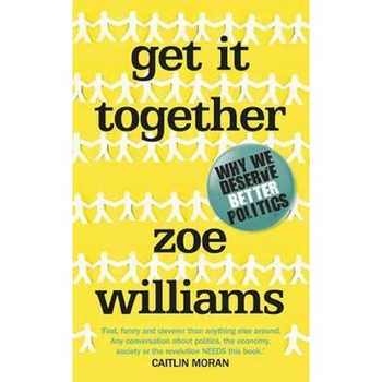 Get It Together: Why We Deserve Better Politics - Zoe Williams Get It Together: Why We Deserve Better Politics - Zoe Williams
