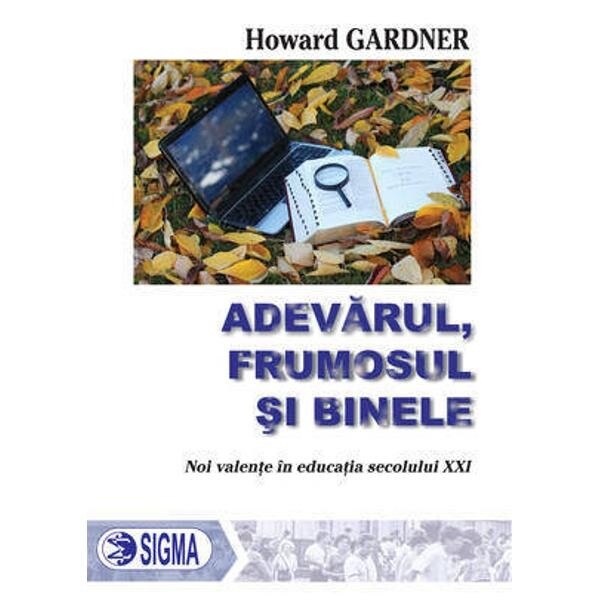 Adevarul, frumosul si binele. Noi valente in educatia secolului XXI - H. Gardner