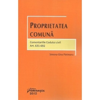 Proprietatea comuna. Comentariile Codului civil. Art. 631692 - Simona Gina Pietreanu Proprietatea comuna. Comentariile Codului civil. Art. 631692 - Simona Gina Pietreanu