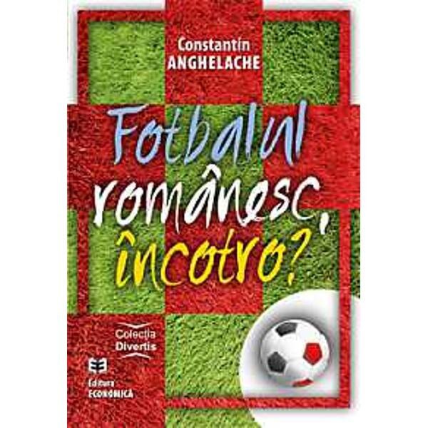 Fotbalul Romanesc, Incotro? - Constantin Anghelache