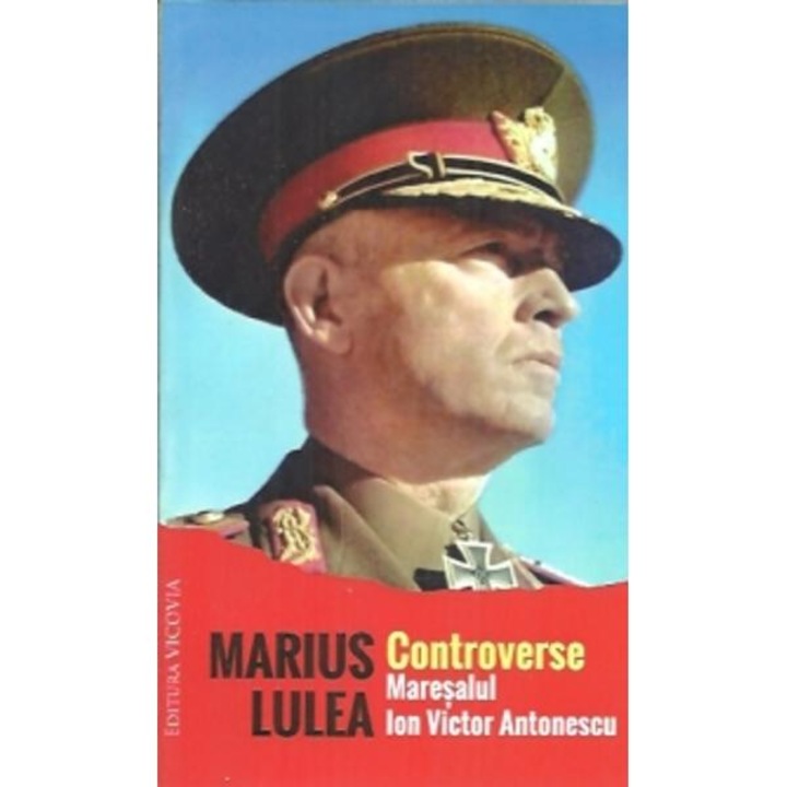 Controverse: Maresalul Ion Victor Antonescu - Marius Lulea