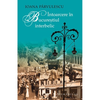 Intoarcere in Bucurestiul interbelic - Ioana Parvulescu Intoarcere in Bucurestiul interbelic - Ioana Parvulescu
