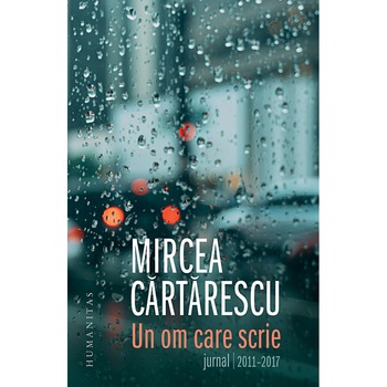 Un om care scrie. Jurnal 2011-2017 - Mircea Cartarescu Un om care scrie. Jurnal 2011-2017 - Mircea Cartarescu