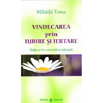 Vindecarea prin iubire si iertare - Mihaita Toma Vindecarea prin iubire si iertare - Mihaita Toma