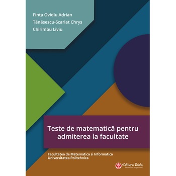 Teste de matematica pentru admiterea la facultate - Facultatea de Matematica si Informatica Universitatea Politehnica Teste de matematica pentru admiterea la facultate - Facultatea de Matematica si Informatica Universitatea Politehnica