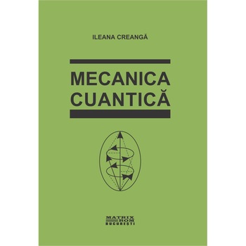 Mecanica cuantica- Editia a 2-a revazuta, Ileana Creanga Mecanica cuantica- Editia a 2-a revazuta, Ileana Creanga