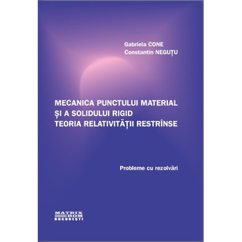 Mecanica punctului material si a solidului rigid. Teoria relativitatii, C. Negutu, Gabriela Cone Mecanica punctului material si a solidului rigid. Teoria relativitatii, C. Negutu, Gabriela Cone