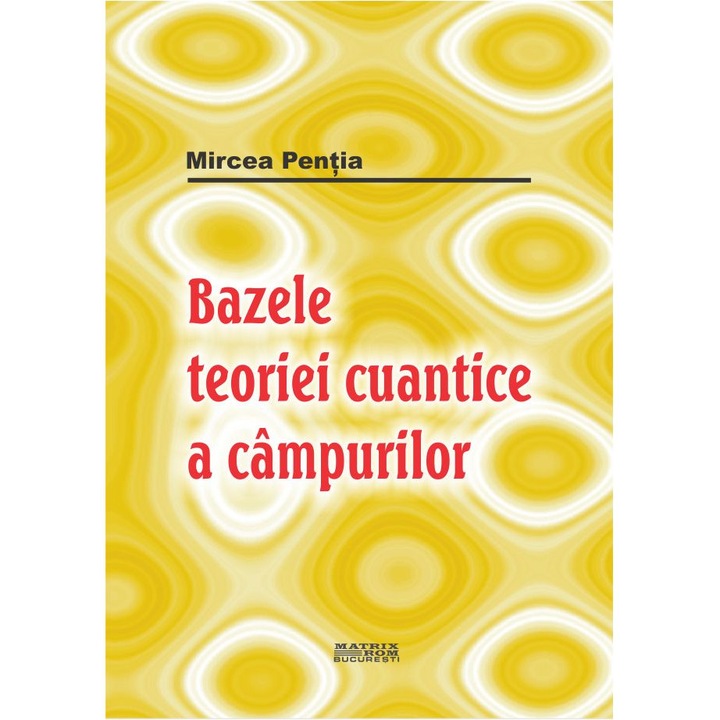 Bazele teoriei cuantice a cimpurilor, Mircea Pentia