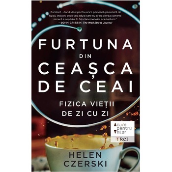 Furtuna din ceasca de ceai. Fizica vietii de zi cu zi - Helen Cserski Furtuna din ceasca de ceai. Fizica vietii de zi cu zi - Helen Cserski