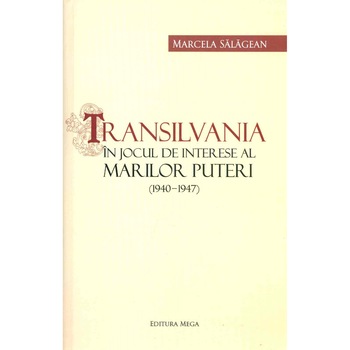 Transilvania in jocul de interese al Marilor Puteri (1940-1947), Marcela Salagean Transilvania in jocul de interese al Marilor Puteri (1940-1947), Marcela Salagean