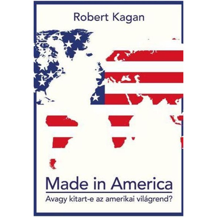 Robert Kagan: Made in America - Avagy kitart-e az amerikai világrend
