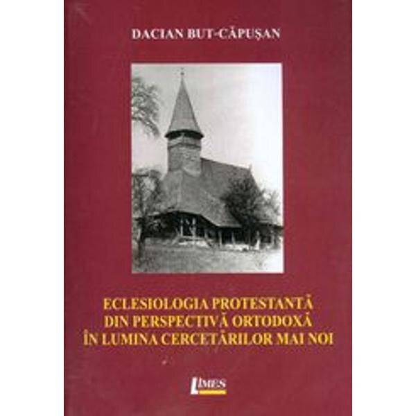 Eclesiologia Protestanta Din Perspectiva Ortodoxa In Lumina Cercetarilor Mai Noi - Dacian BuT-Capusa