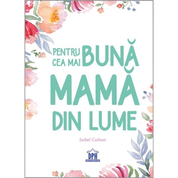 Pentru cea mai buna mama din lume - Isobel Carlson Pentru cea mai buna mama din lume - Isobel Carlson