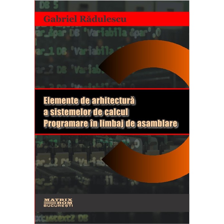 Elemente de arhitectura sistemelor de calcul. Programare in limbaj de asamblare, Gabriel Radulescu