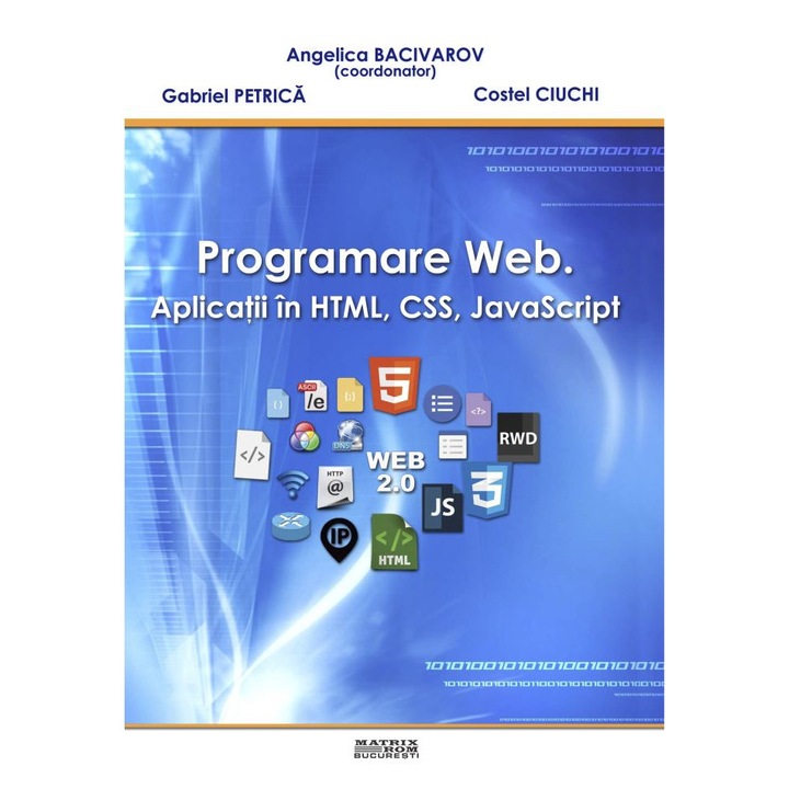 Programare web. Aplicatii in HTML, CSS, JavaScript, Angelica Bacivarov, Costel Ciuchi, Gabriel Petrica