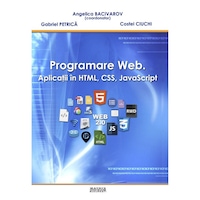 Programare web. Aplicatii in HTML, CSS, JavaScript, Angelica Bacivarov, Costel Ciuchi, Gabriel Petrica