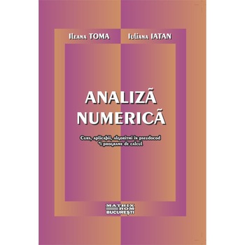 Analiza numerica. Curs, aplicatii, algoritmi in pseudocod si programe de calcul, Ileana Toma, Iuliana Iatan Analiza numerica. Curs, aplicatii, algoritmi in pseudocod si programe de calcul, Ileana Toma, Iuliana Iatan