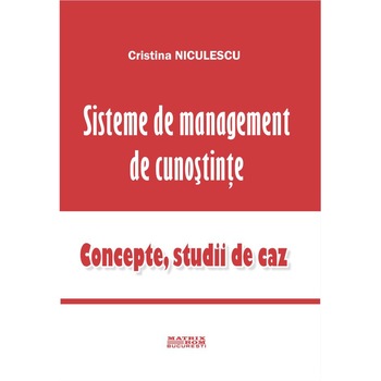 Sisteme de management de cunostinte. Concepte, studii de caz, Cristina Niculescu Sisteme de management de cunostinte. Concepte, studii de caz, Cristina Niculescu