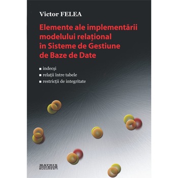 Elemente ale implementarii modelului relational in sisteme de gestiune de baze de date, Victor Felea Elemente ale implementarii modelului relational in sisteme de gestiune de baze de date, Victor Felea