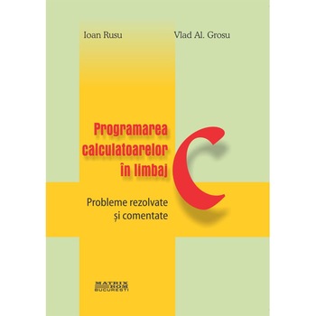 Programarea calculatoarelor in limbaj C. Probleme rezolvate si comentate, Ioan Rusu, Vlad Grosu Programarea calculatoarelor in limbaj C. Probleme rezolvate si comentate, Ioan Rusu, Vlad Grosu