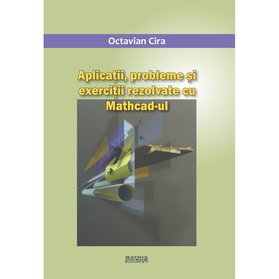 Aplicatii, probleme si exercitii rezolvate cu Mathcad-ul, Octavian Cira