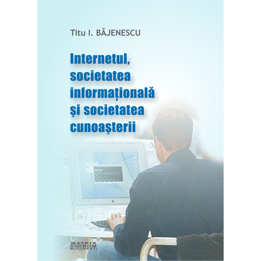 Internetul, societatea informationala si societatea cunoasterii, Titu I. Bajenescu