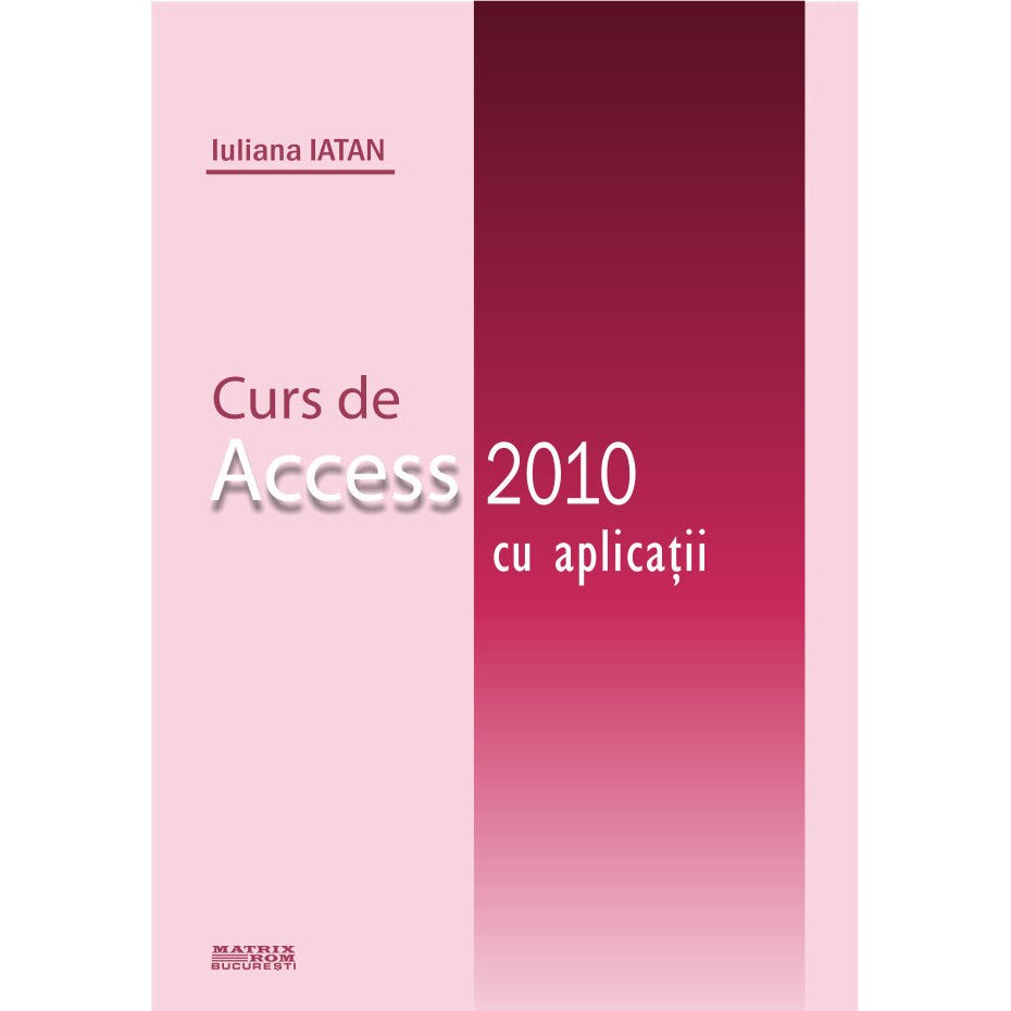 Curs de Access 2010 cu aplicatii, Iuliana Iatan