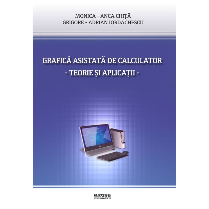 Grafica asistata de calculator. Teorie si aplicatii, Grigore-Adrian Iordachescu, Monica-Anca Chita