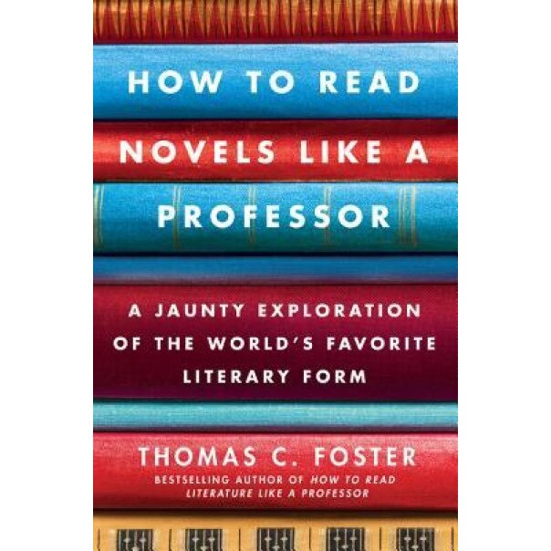 How to Read Novels Like a Professor: A Jaunty Exploration of the World's Favorite Literary Form, Thomas C. Foster