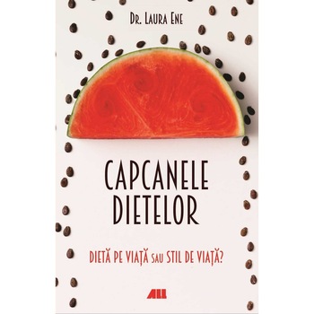Capcanele dietelor. Dieta pe viata sau stil de viata? - Laura Ene Capcanele dietelor. Dieta pe viata sau stil de viata? - Laura Ene