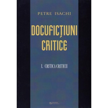 Docufictiuni critice vol.1: Critica criticii - Petre Isachi Docufictiuni critice vol.1: Critica criticii - Petre Isachi