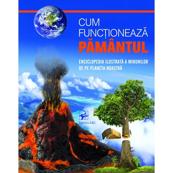 Cum functioneaza Pamantul. Enciclopedia ilustrata a minunilor Cum functioneaza Pamantul. Enciclopedia ilustrata a minunilor