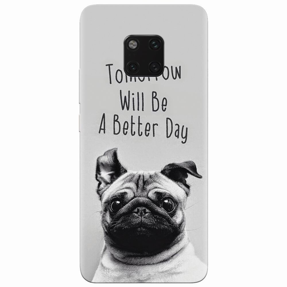 Husa silicon pentru Huawei Mate 20 Pro, Tomorrow Will Be A Better Day Pug