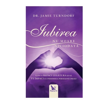 Iubirea Nu Moare Niciodata - Dr. Jamie Turndorf Iubirea Nu Moare Niciodata - Dr. Jamie Turndorf