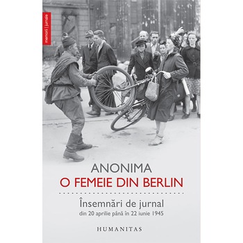 O femeie din Berlin. Insemnari de jurnal din 20 aprilie pana in 22 iunie 1945 - Anonima O femeie din Berlin. Insemnari de jurnal din 20 aprilie pana in 22 iunie 1945 - Anonima