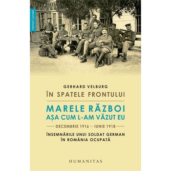 In spatele frontului. Marele Razboi asa cum l-am văzut eu, decembrie 1916–iunie 1918 - Gerhard Velburg In spatele frontului. Marele Razboi asa cum l-am văzut eu, decembrie 1916–iunie 1918 - Gerhard Velburg