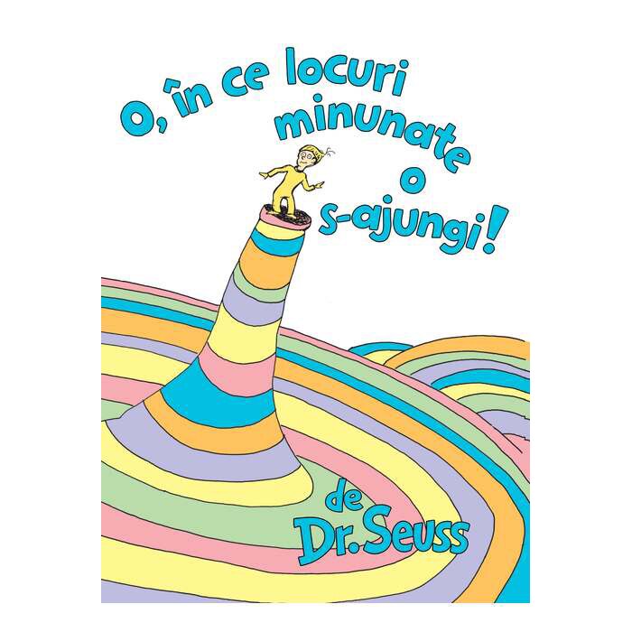 O, In Ce Locuri Minunate O S-Ajungi! - Dr. Seuss