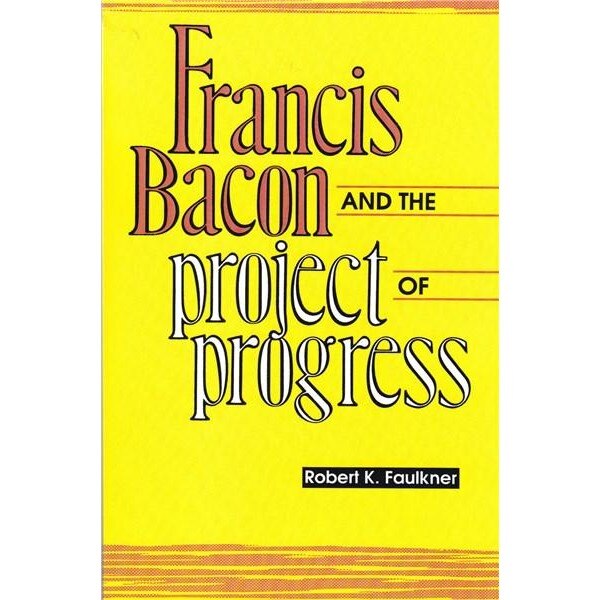Francis Bacon and the project of progress - Robert K. Faulkner