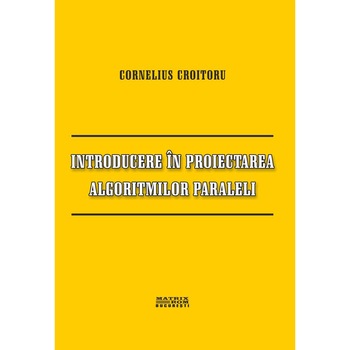 Introducere in proiectarea algoritmilor paraleli, Cornelius Croitoru Introducere in proiectarea algoritmilor paraleli, Cornelius Croitoru