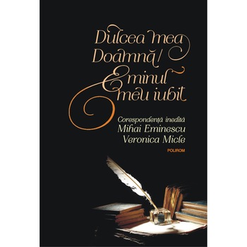 Dulcea mea Doamna/ Eminul meu iubit. Corespondenta inedita Mihai Eminescu – Veronica Micle (editia 2018) Dulcea mea Doamna/ Eminul meu iubit. Corespondenta inedita Mihai Eminescu – Veronica Micle (editia 2018)