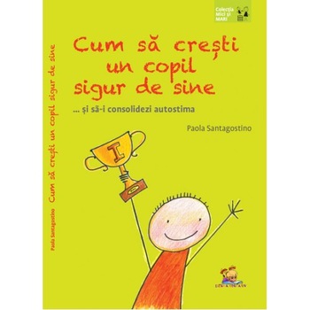 Cum sa cresti un copil sigur de sine ... si sa-i consolidezi autostima - Paola Santagostino Cum sa cresti un copil sigur de sine ... si sa-i consolidezi autostima - Paola Santagostino