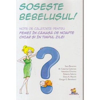 Soseste bebelusul. Note de calatorie pentru femei in camasa de noapte chiar si in timpul zilei - Sara Roverano, Maria Cattaneo, Valentina Chiorino Soseste bebelusul. Note de calatorie pentru femei in camasa de noapte chiar si in timpul zilei - Sara Roverano, Maria Cattaneo, Valentina Chiorino