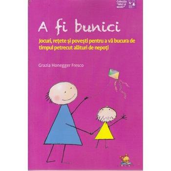 A fi bunici. Jocuri, retete si povesti pentru a va bucura de timpul petrecut alaturi de nepoti - Grazia Honegger Fresco A fi bunici. Jocuri, retete si povesti pentru a va bucura de timpul petrecut alaturi de nepoti - Grazia Honegger Fresco
