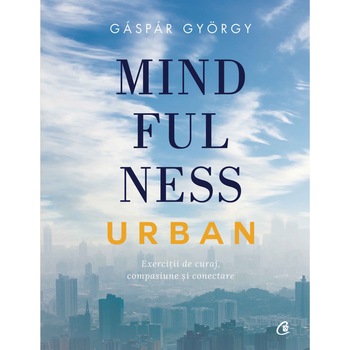Mindfulness urban. Exercitii de curaj, compasiune si conectare - Gaspar Gyorgy Mindfulness urban. Exercitii de curaj, compasiune si conectare - Gaspar Gyorgy