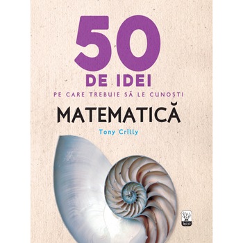 50 de idei pe care trebuie sa le cunosti. Matematica - Tony Crilly 50 de idei pe care trebuie sa le cunosti. Matematica - Tony Crilly