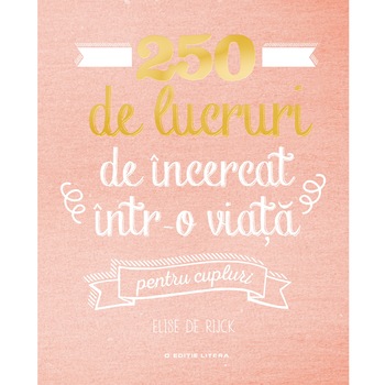 250 de lucruri de incercat intr-o viata pentru cupluri - Elise de Rijck 250 de lucruri de incercat intr-o viata pentru cupluri - Elise de Rijck