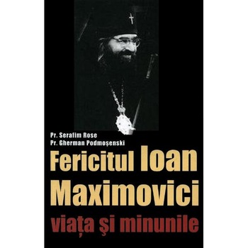 Sfantul Ioan Maximovici, Viata si minunile - Serafim Rose, Gherman Podmosenski Sfantul Ioan Maximovici, Viata si minunile - Serafim Rose, Gherman Podmosenski
