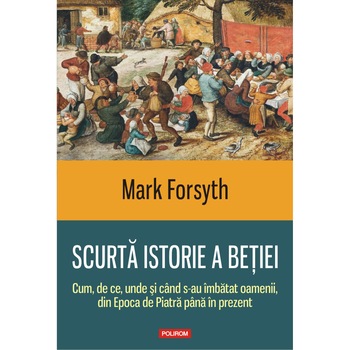 Scurta istorie a betiei. Cum, de ce, unde si cind s-au imbatat oamenii, din Epoca de Piatra pina in prezent, Mark Forsyth Scurta istorie a betiei. Cum, de ce, unde si cind s-au imbatat oamenii, din Epoca de Piatra pina in prezent, Mark Forsyth