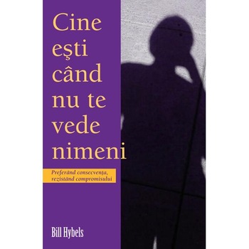 Cine Esti Cand Nu Te Vede Nimeni - Bill Hybels Cine Esti Cand Nu Te Vede Nimeni - Bill Hybels
